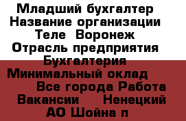 Младший бухгалтер › Название организации ­ Теле2-Воронеж › Отрасль предприятия ­ Бухгалтерия › Минимальный оклад ­ 28 000 - Все города Работа » Вакансии   . Ненецкий АО,Шойна п.